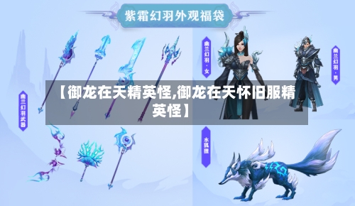 【御龙在天精英怪,御龙在天怀旧服精英怪】-第2张图片