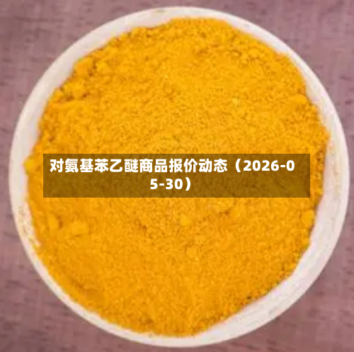 对氨基苯乙醚商品报价动态(2026-05-30)