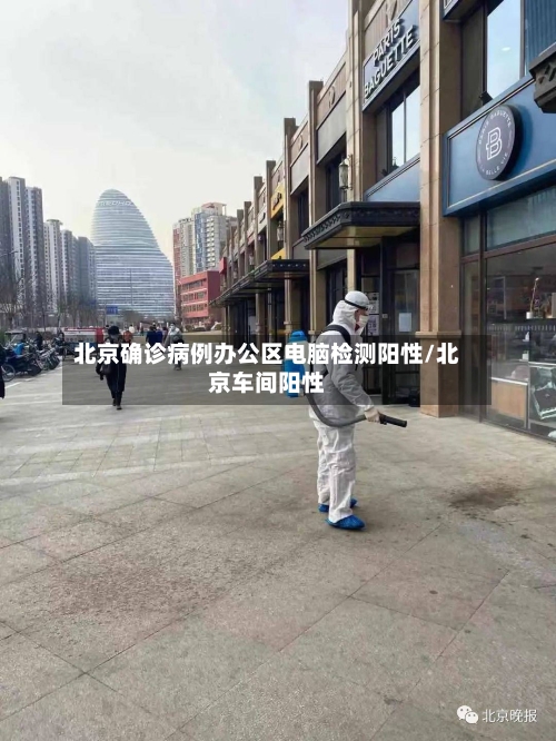 北京确诊病例办公区电脑检测阳性/北京车间阳性-第2张图片