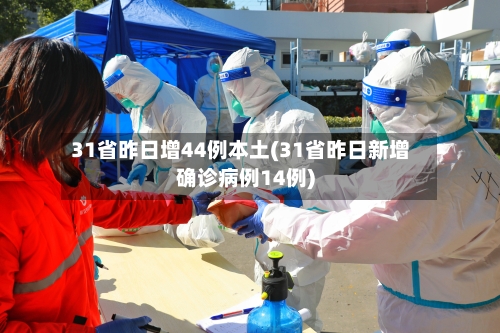 31省昨日增44例本土(31省昨日新增确诊病例14例)-第2张图片