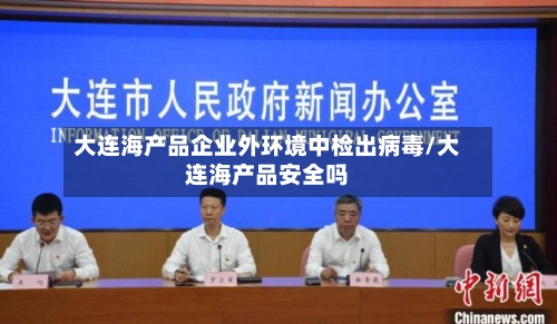 大连海产品企业外环境中检出病毒/大连海产品安全吗