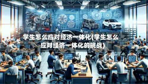 学生怎么应对经济一体化(学生怎么应对经济一体化的挑战)