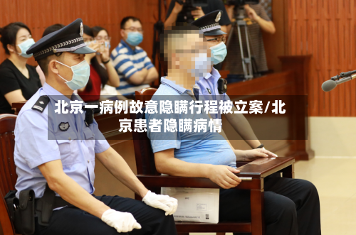 北京一病例故意隐瞒行程被立案/北京患者隐瞒病情-第2张图片