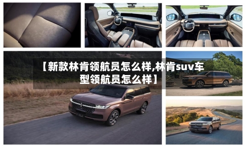 【新款林肯领航员怎么样,林肯suv车型领航员怎么样】