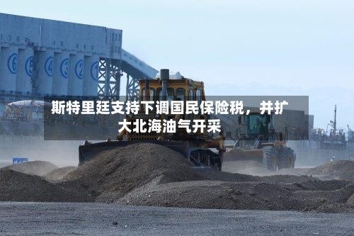 斯特里廷支持下调国民保险税，并扩大北海油气开采-第3张图片