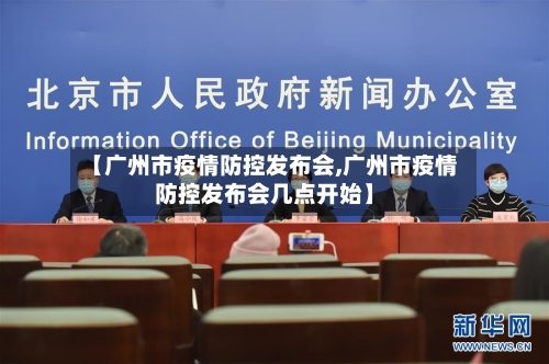 【广州市疫情防控发布会,广州市疫情防控发布会几点开始】-第2张图片