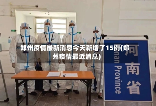 郑州疫情最新消息今天新增了15例(郑州疫情最近消息)-第2张图片