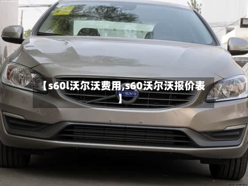 【s60l沃尔沃费用,s60沃尔沃报价表】