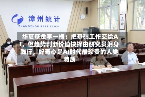 华夏基金李一梅:把基础工作交给AI,但趋势判断价值抉择由研究员躬身践行,好奇心是AI时代最珍贵的人类特质