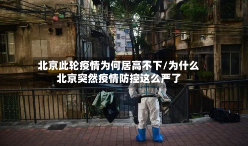北京此轮疫情为何居高不下/为什么北京突然疫情防控这么严了-第2张图片