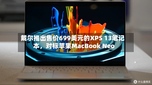戴尔推出售价699美元的XPS 13笔记本，对标苹果MacBook Neo-第2张图片