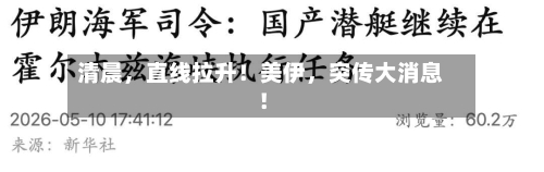 清晨，直线拉升！美伊，突传大消息！