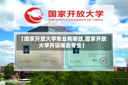 【国家开放大学专业有哪些,国家开放大学开设哪些专业】