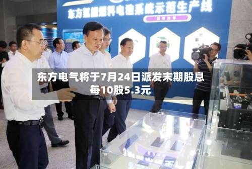 东方电气将于7月24日派发末期股息每10股5.3元