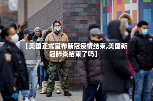 【美国正式宣布新冠疫情结束,美国新冠肺炎结束了吗】