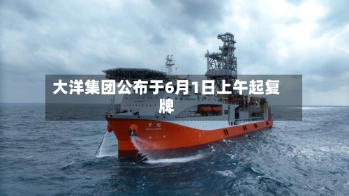 大洋集团公布于6月1日上午起复牌