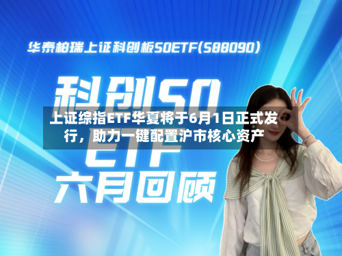 上证综指ETF华夏将于6月1日正式发行,助力一键配置沪市核心资产