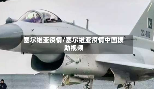 塞尔维亚疫情/塞尔维亚疫情中国援助视频