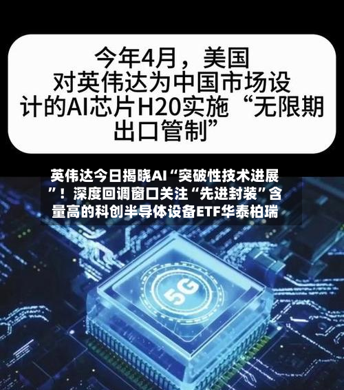 英伟达今日揭晓AI“突破性技术进展”！深度回调窗口关注“先进封装”含量高的科创半导体设备ETF华泰柏瑞