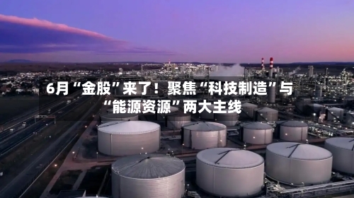 6月“金股”来了！聚焦“科技制造”与“能源资源	”两大主线-第3张图片