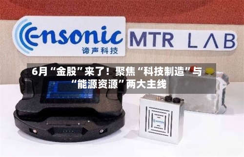 6月“金股”来了!聚焦“科技制造”与“能源资源”两大主线