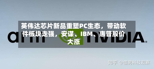 英伟达芯片新品重塑PC生态，带动软件板块走强	，安谋、IBM	、惠普股价大涨-第2张图片