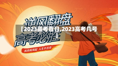 【2023高考首日,2023高考几号】