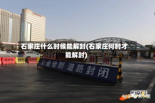 石家庄什么时候能解封(石家庄何时才能解封)
