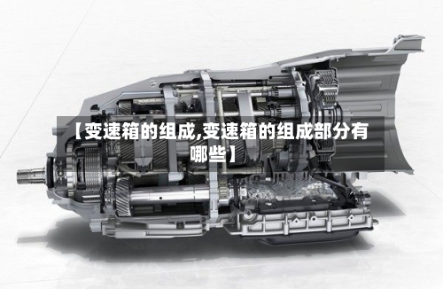 【变速箱的组成,变速箱的组成部分有哪些】-第2张图片