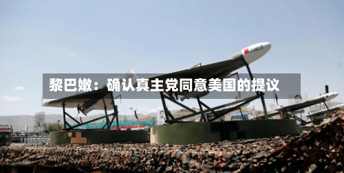黎巴嫩:确认真主党同意美国的提议