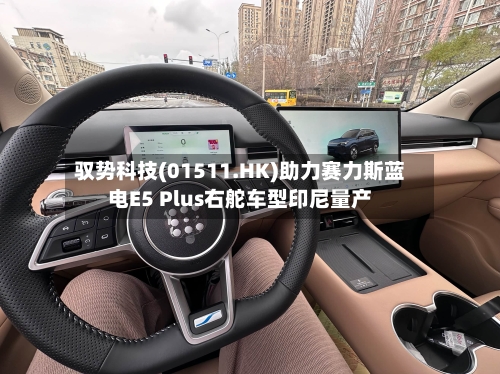 驭势科技(01511.HK)助力赛力斯蓝电E5 Plus右舵车型印尼量产