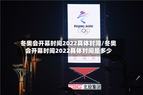 冬奥会开幕时间2022具体时间/冬奥会开幕时间2022具体时间是多少