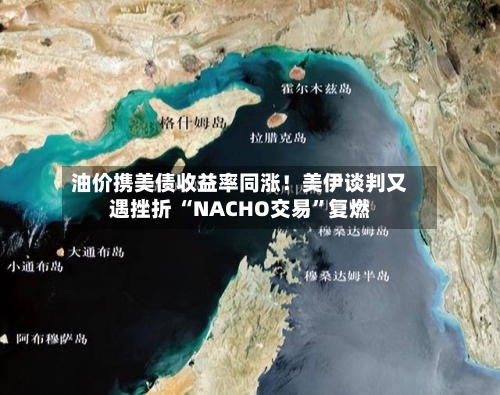 油价携美债收益率同涨！美伊谈判又遇挫折 “NACHO交易	”复燃-第2张图片