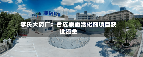 李氏大药厂：合成表面活化剂项目获批资金