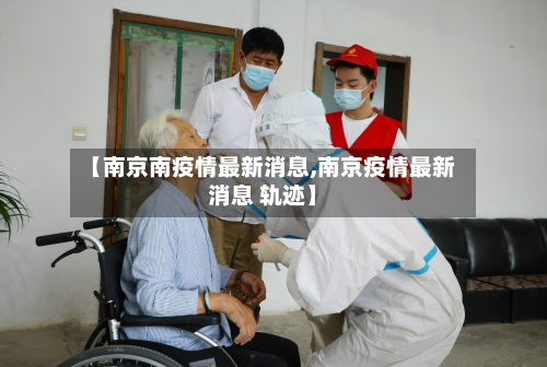 【南京南疫情最新消息,南京疫情最新消息 轨迹】