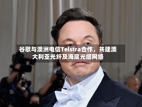 谷歌与澳洲电信Telstra合作，共建澳大利亚光纤及海底光缆网络