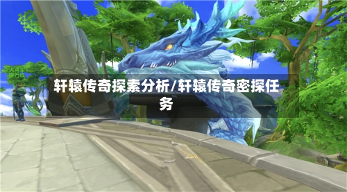 轩辕传奇探索分析/轩辕传奇密探任务-第3张图片