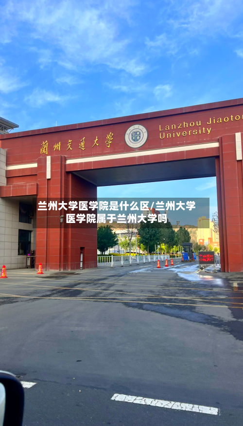 兰州大学医学院是什么区/兰州大学医学院属于兰州大学吗-第3张图片