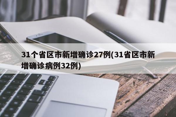 31个省区市新增确诊27例(31省区市新增确诊病例32例)
