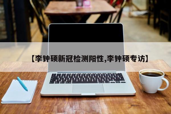 【李钟硕新冠检测阳性,李钟硕专访】