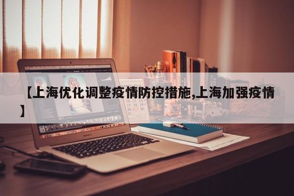 【上海优化调整疫情防控措施,上海加强疫情】