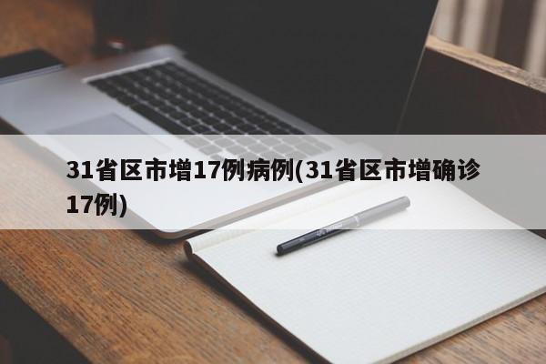 31省区市增17例病例(31省区市增确诊17例)