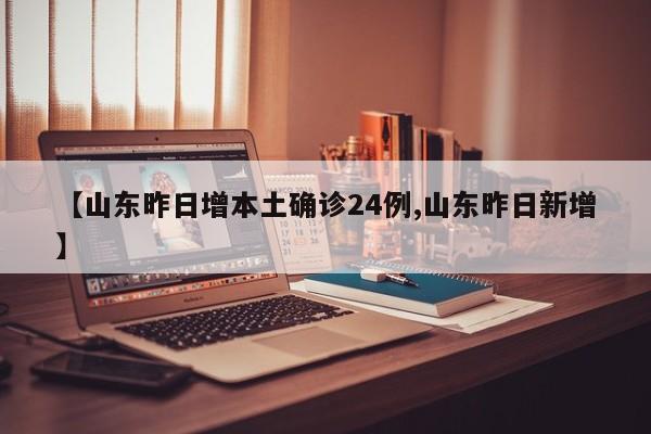 【山东昨日增本土确诊24例,山东昨日新增】