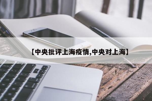 【中央批评上海疫情,中央对上海】