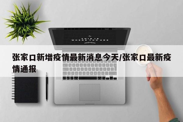 张家口新增疫情最新消息今天/张家口最新疫情通报