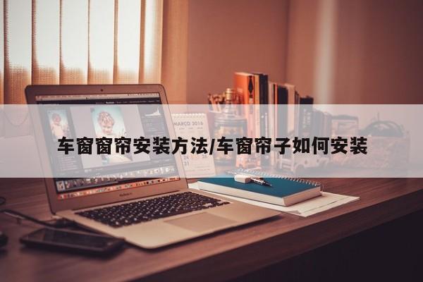 车窗窗帘安装方法/车窗帘子如何安装