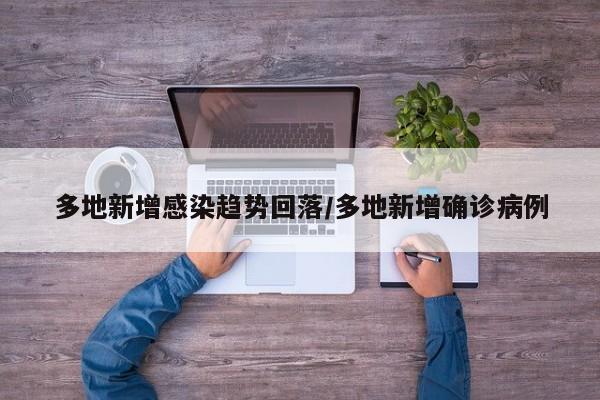 多地新增感染趋势回落/多地新增确诊病例