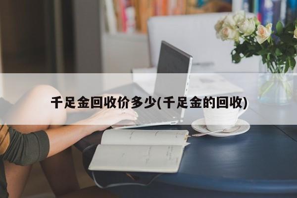千足金回收价多少(千足金的回收)