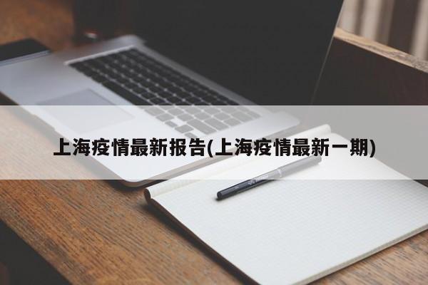 上海疫情最新报告(上海疫情最新一期)
