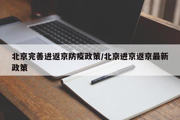 北京完善进返京防疫政策/北京进京返京最新政策